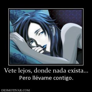 Vete lejos, donde nada exista... Pero llévame contigo.