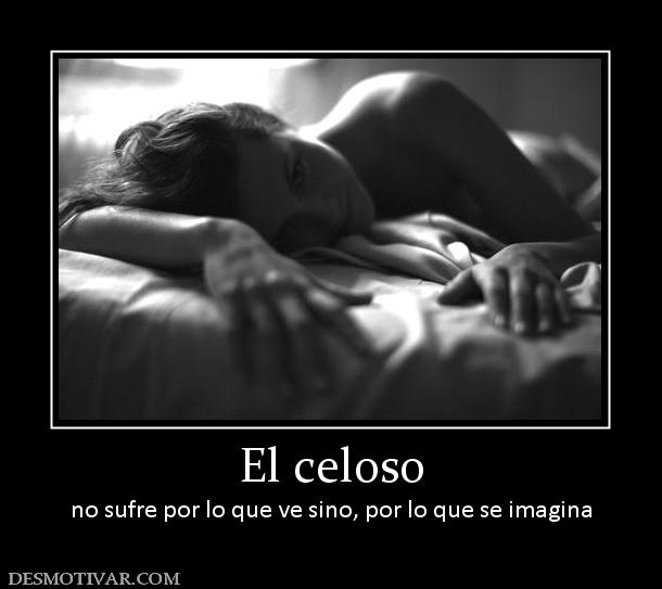 El celoso no sufre por lo que ve sino, por lo que se imagina