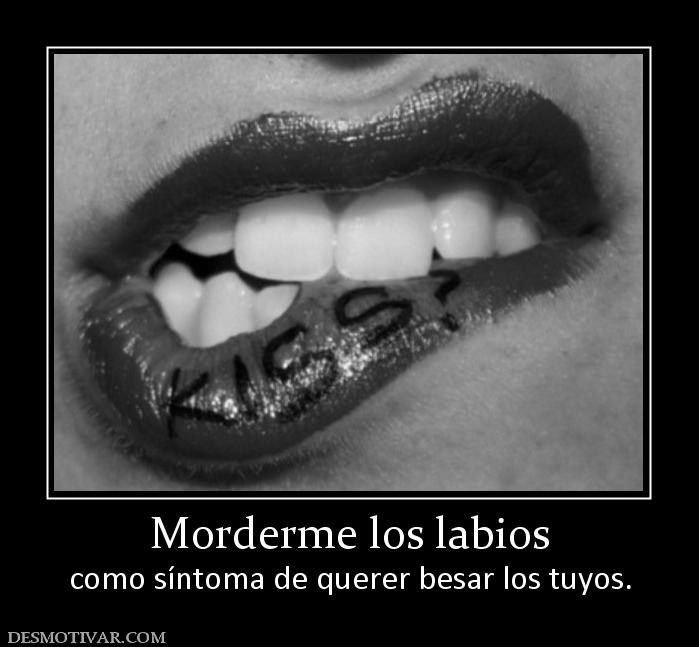 Morderme los labios como síntoma de querer besar los tuyos.