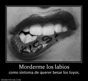 Morderme los labios como síntoma de querer besar los tuyos.