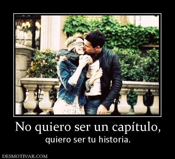 No quiero ser un capítulo, quiero ser tu historia.