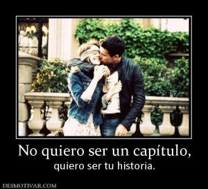 No quiero ser un capítulo, quiero ser tu historia.
