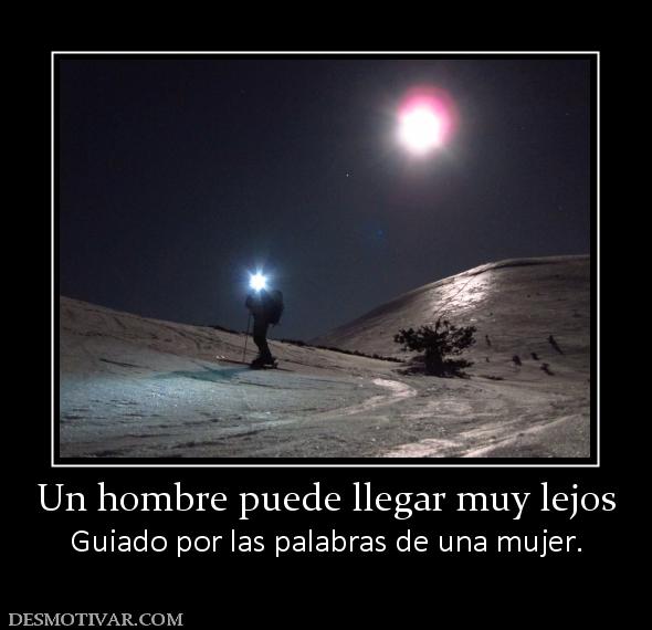 Un hombre puede llegar muy lejos Guiado por las palabras de una mujer.