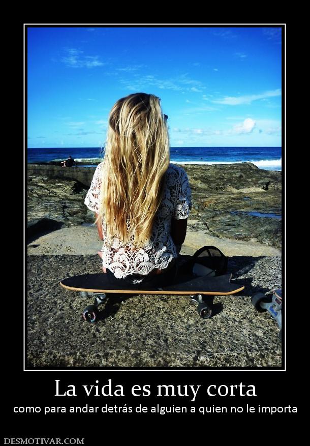La vida es muy corta como para andar detrás de alguien a quien no le importa
