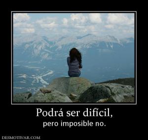 Podrá ser difícil, pero imposible no.