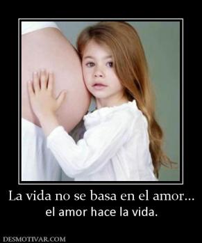 La vida no se basa en el amor... el amor hace la vida.