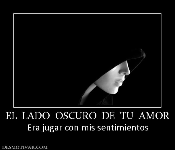 EL  LADO  OSCURO  DE  TU  AMOR Era jugar con mis sentimientos