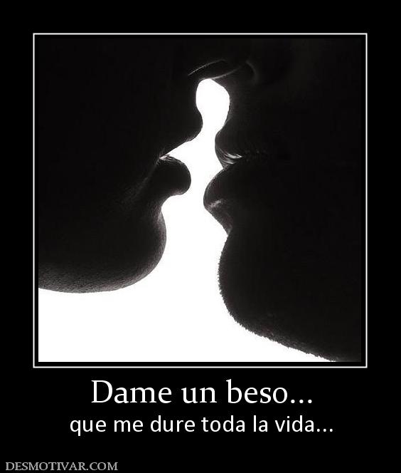 Dame un beso... que me dure toda la vida...