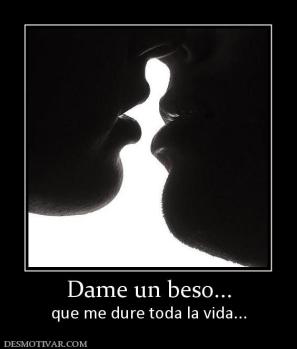 Dame un beso... que me dure toda la vida...