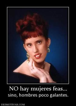 NO hay mujeres feas... sino, hombres poco galantes.
