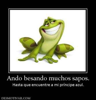 Ando besando muchos sapos. Hasta que encuentre a mi príncipe azul.