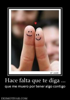 Hace falta que te diga ... que me muero por tener algo contigo