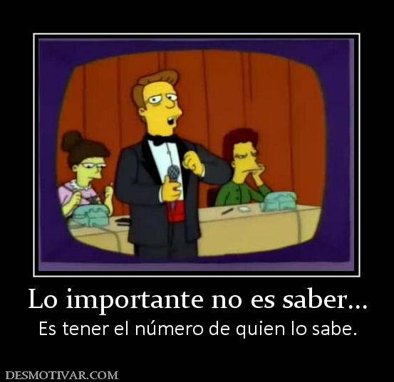 Lo importante no es saber... Es tener el número de quien lo sabe.