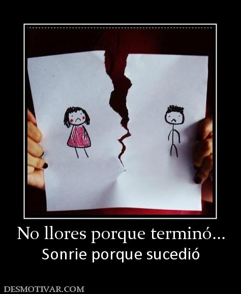 No llores porque terminó... Sonrie porque sucedió