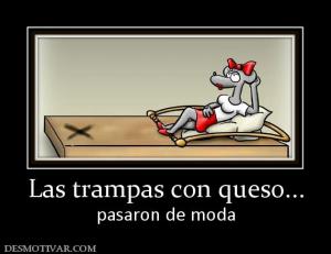Las trampas con queso... pasaron de moda