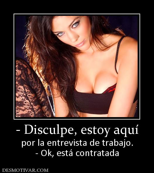 - Disculpe, estoy aquí por la entrevista de trabajo. - Ok, está contratada
