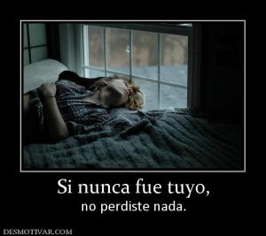 Si nunca fue tuyo, no perdiste nada.