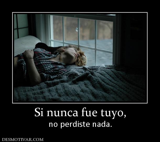 Si nunca fue tuyo, no perdiste nada.