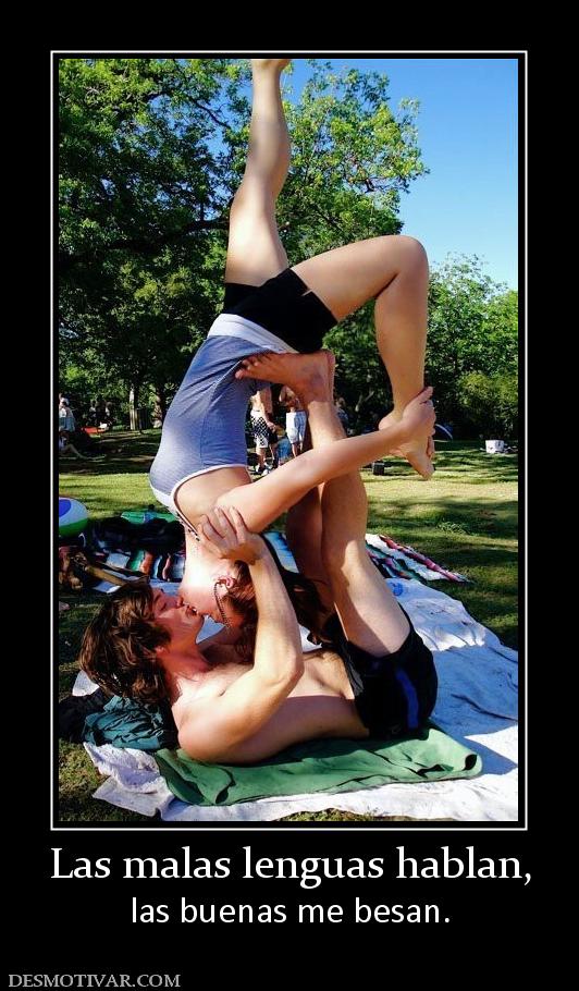 Las malas lenguas hablan, las buenas me besan.