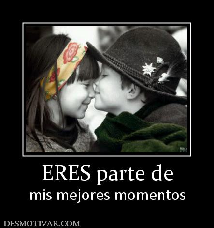 ERES parte de mis mejores momentos