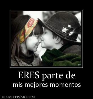 ERES parte de mis mejores momentos