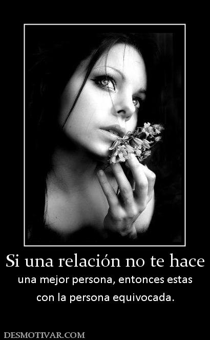 Si una relación no te hace una mejor persona, entonces estas con la persona equivocada.