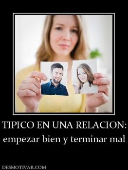 TIPICO EN UNA RELACION: empezar bien y terminar mal