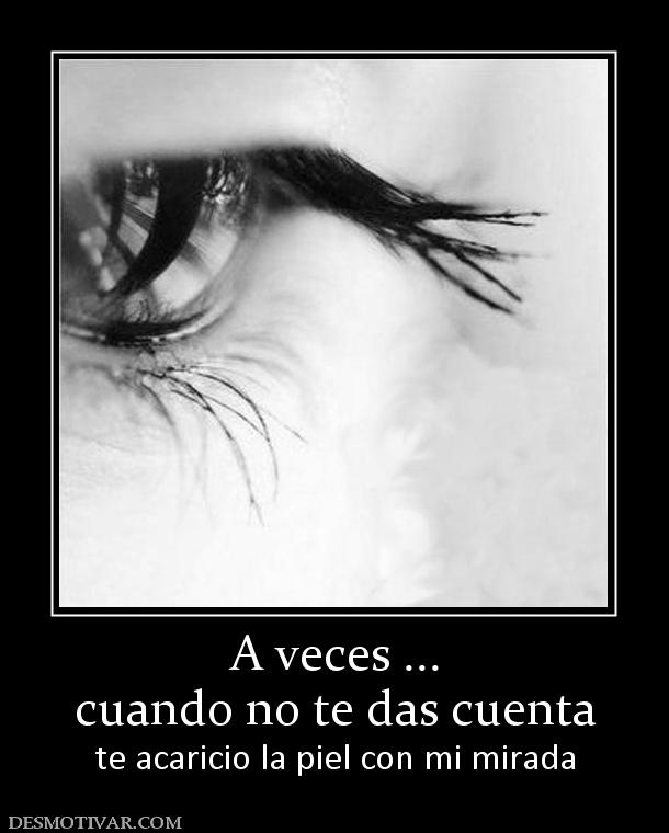 A veces ... cuando no te das cuenta te acaricio la piel con mi mirada