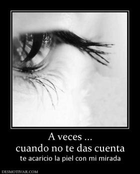 A veces ... cuando no te das cuenta te acaricio la piel con mi mirada