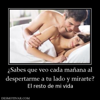 ¿Sabes que veo cada mañana al despertarme a tu lado y mirarte? El resto de mi vida
