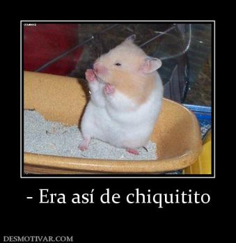 - Era así de chiquitito