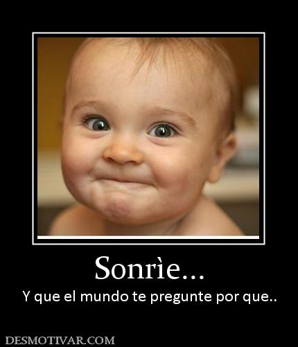 Sonrìe... Y que el mundo te pregunte por que..