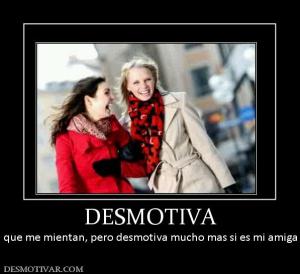 DESMOTIVA que me mientan, pero desmotiva mucho mas si es mi amiga