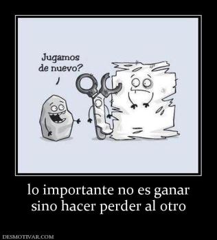 lo importante no es ganar sino hacer perder al otro