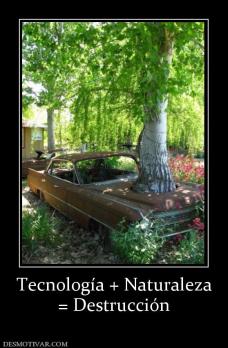 Tecnología + Naturaleza = Destrucción