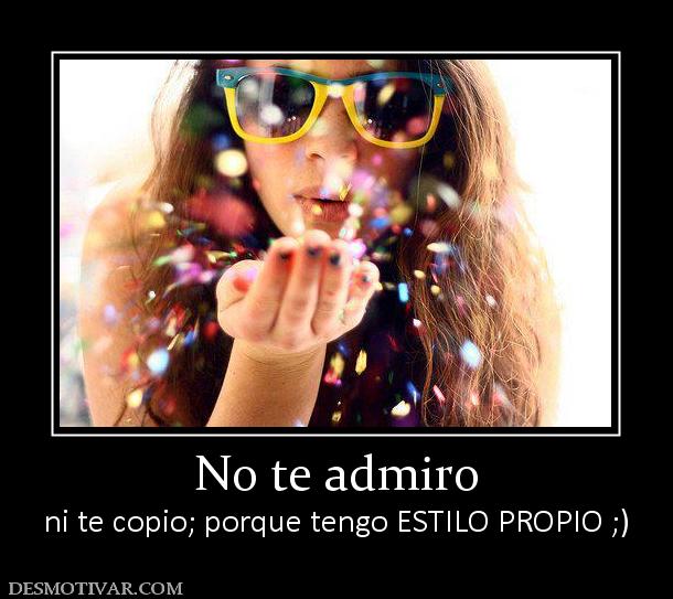 No te admiro ni te copio; porque tengo ESTILO PROPIO ;)
