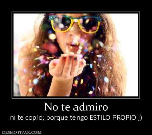 No te admiro ni te copio; porque tengo ESTILO PROPIO ;)