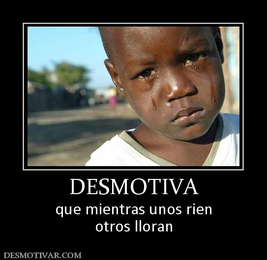 DESMOTIVA que mientras unos rien otros lloran