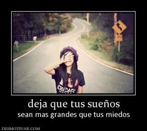 deja que tus sueños sean mas grandes que tus miedos