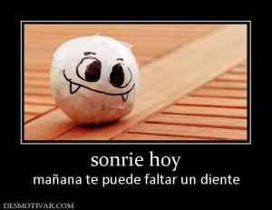 sonrie hoy mañana te puede faltar un diente