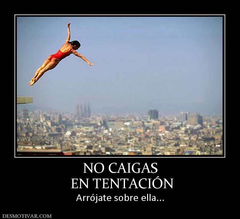 NO CAIGAS  EN TENTACIÓN Arrójate sobre ella...