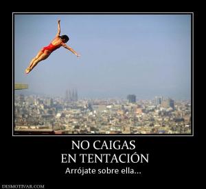 NO CAIGAS  EN TENTACIÓN Arrójate sobre ella...