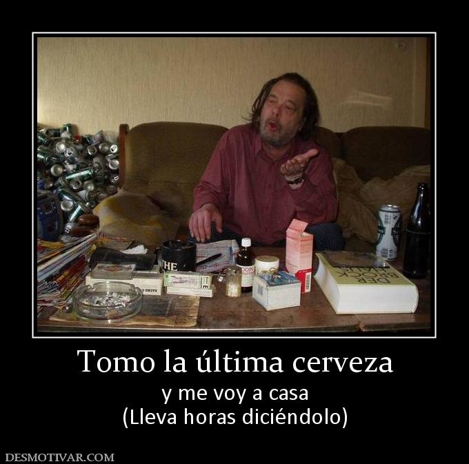 Tomo la última cerveza y me voy a casa (Lleva horas diciéndolo)