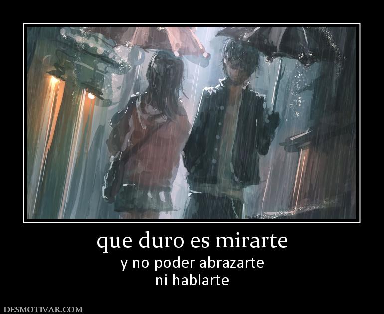 que duro es mirarte y no poder abrazarte ni hablarte
