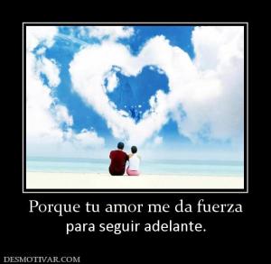 Porque tu amor me da fuerza para seguir adelante.