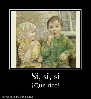 Sí, si, si ¡Qué rico!
