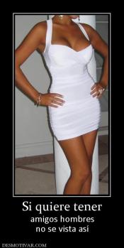 Si quiere tener amigos hombres no se vista así