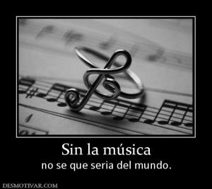 Sin la música no se que seria del mundo.