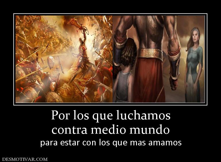 Por los que luchamos contra medio mundo para estar con los que mas amamos