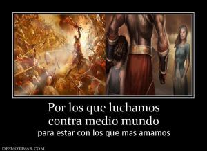 Por los que luchamos contra medio mundo para estar con los que mas amamos